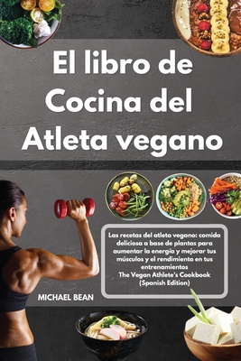 El libro de cocina del atleta vegano-The Vegan Athlete's Cookbook (Spanish Edition): Las recetas del atleta vegano: comida deliciosa a base de plantas para aumentar la energ?a y mejorar tus msculos y el rendimiento en tus entrenamientos-The Vegan Athlet - Michael Bean