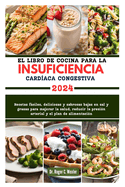 El Libro de Cocina Para La Insuficiencia Cardaca Congestiva: Recetas fciles, deliciosas y sabrosas bajas en sal y grasas para mejorar la salud, reducir la presin arterial y el plan de alimentacin