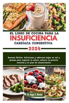 El Libro de Cocina Para La Insuficiencia Card?aca Congestiva: Recetas fciles, deliciosas y sabrosas bajas en sal y grasas para mejorar la salud, reducir la presi?n arterial y el plan de alimentaci?n - Wexler, Roger