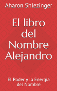 El Libro del Nombre Alejandro: El Poder Y La Energ?a del Nombre