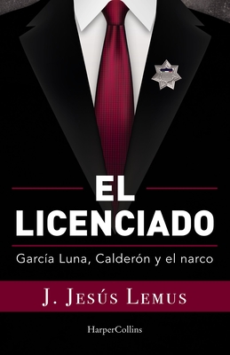 El Licenciado: Garc?a Luna, Calder?n Y El Narco - Lemus, J Jess