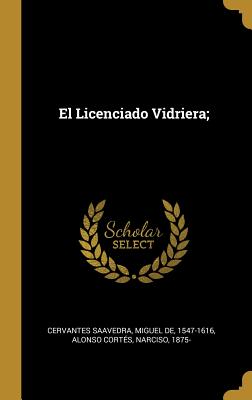 El Licenciado Vidriera; - Cervantes Saavedra, Miguel De 1547-1616 (Creator), and Alonso Corts, Narciso 1875- (Creator)