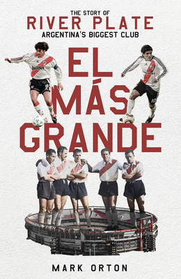 El Ms Grande: The Story of River Plate, Argentina's Biggest Club - Orton, Mark