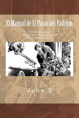 El Manual de 12 Pasos del Padrino: Una Guia Para Ensenar y Aprender El Programa - E, John