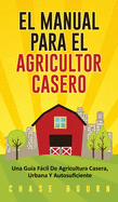 El Manual Para El Agricultor Casero: Una Gu?a Fcil De Agricultura Casera, Urbana Y Autosuficiente
