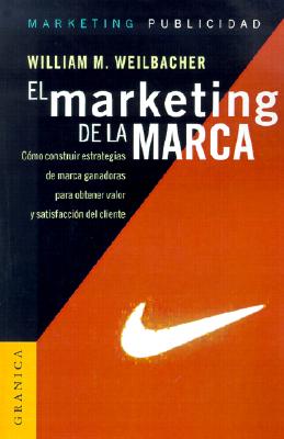 El Marketing de la Marca: Como Construir Estrategias de Marca Ganadoras Para Obtener Valor y Satisfaccion del Cliente - Weilbacher, William M, and Rothenberg, Randall (Prologue by)