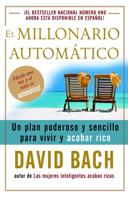 El Millonario Automtico / The Automatic Millionaire: Un Plan Poderoso Y Sencillo Para Vivir Y Acabar Rico - Bach, David