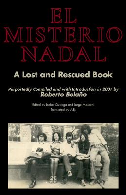 El Misterio Nadal: A Lost and Rescued Book Purportedly Compiled and with Introduction in 2001 by Roberto Bolao - B, A (Translated by), and Quiroga, Isabel (Editor), and Mosconi, Jorge (Editor)