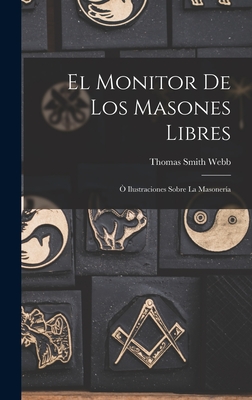 El Monitor de los Masones Libres:  Ilustraciones Sobre la Masonera - Webb, Thomas Smith
