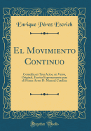 El Movimiento Continuo: Comedia En Tres Actos, En Verso, Original, Escrita Expresamente Para El Primer Actor D. Manuel Catalina (Classic Reprint)