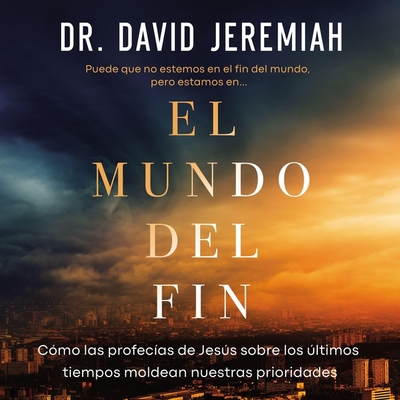 El Mundo del Fin: C?mo Las Profec?as de Jess Sobre Los ?ltimos Tiempos Moldean Nuestras Prioridades - Jeremiah, David, Dr.