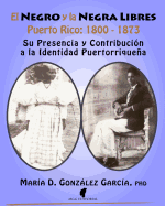 El Negro y La Negra Libre: Puerto Rico 1800 - 1873: Su Presencia y Contribuci?n a la Identidad Puertorriquea