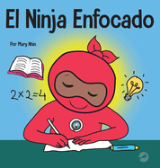 El Ninja Enfocado: Un libro para nios sobre c?mo aumentar el enfoque y la concentraci?n en el hogar y la escuela
