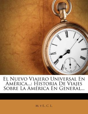 El Nuevo Viajero Universal En America...: Historia de Viajes Sobre La America En General... - E, M Y, and L, C