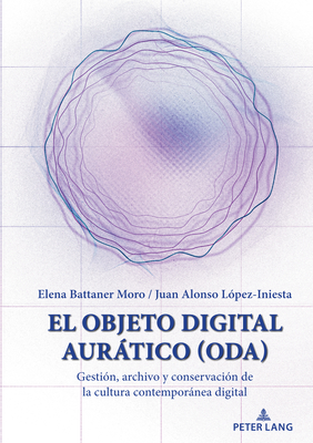 El Objeto Digital Aurtico (ODA): Gestin, archivo y conservacin de la cultura contempornea digital - Battaner Moro, Elena, and Lopez-Iniesta, Juan Alonso