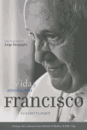 El Papa Francisco: Vida Y Revolucin: Una Biografa de Jorge Bergoglio