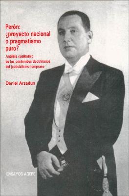 El Pensamiento Politico de Juan Domingo Peron Entre 1945 y 1955: Analisis Cualitativo del Nucleo Doctrinario del Justicialismo Temprano - Arzadun, Daniel