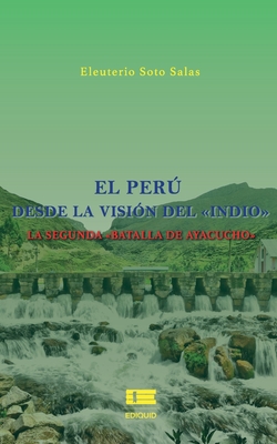 El Per desde la visi?n del indio: La segunda Batalla de Ayacucho - ?gneo, Grupo (Editor), and Soto Salas, Eleuterio