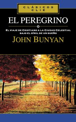 El Peregrino: El Viaje de Cristiano a la Cuidad Celestial Bajo El S?mil de Un Sueo - Bunyan, John