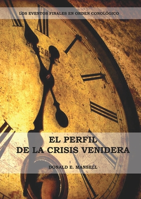 El Perfil de la Crisis Venidera: Un perfil cronolgico de los eventos finales con citas del espritu de profeca complementario a preparacion para la crisis final - Mansell, Donald E