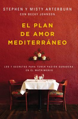 El Plan de Amor Mediterrneo: Los 7 Secretos Para Tener Pasi?n Duradera En El Matrimonio - Arterburn, Stephen, and Arterburn, Misty, and Johnson, Becky