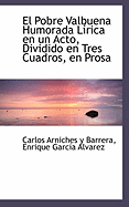 El Pobre Valbuena Humorada L Rica En Un Acto, Dividido En Tres Cuadros, En Prosa