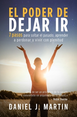 El poder de dejar ir: 7 pasos para soltar el pasado, aprender a perdonar y vivir con plenitud - Martin, Daniel J