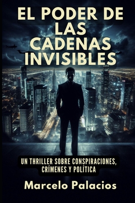 El Poder de las Cadenas Invisibles: Un Thriller sobre conspiraciones, cr?menes y pol?tica - Palacios, Marcelo