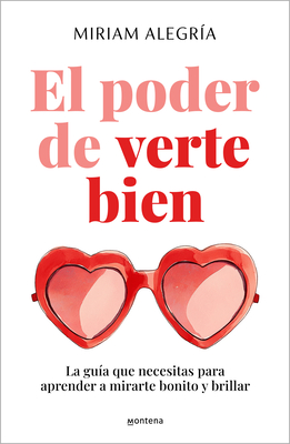 El Poder de Verte Bien. La Gua Que Necesitas Para Aprender a Mirarte Bonito Y Brillar / The Power of Loving Yourself - Alegra, Miriam