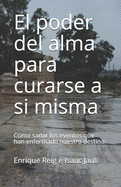 El poder del alma para curarse a si misma: Como sanar los eventos que han enfermado nuestro destino