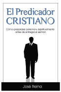 El Predicador Cristiano: Como Prepararse Personal y Espiritualmente Antes de Entregar El Sermon