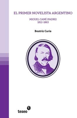 El Primer Novelista Argentino: Miguel Cane (Padre). 1812-1863 - Curia, Beatriz