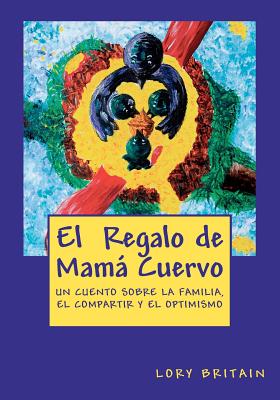 El Regalo de Mama Cuervo: Un Cuento Sobre La Familia, El Compartir y El Optimismo - Britain, Lory, PhD (Illustrator)