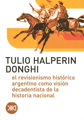 El Revisionismo Historico Argentino Como Vision Decadentista de La Historia Nacional - Halperin Donghi, Tulio