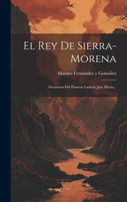 El Rey de Sierra-Morena: Aventuras del Famoso Ladron Jos? Mar?a... - Manuel Fernandez y Gonzalez (Creator)