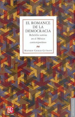 El Romance de la Democracia.: Rebeldia Sumisa en el Mexico Contemporaneo - Gutmann, Matthew Charles