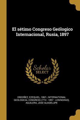 El stimo Congreso Gelogico Internacional, Rusia, 1897 - Ordonez, Ezequiel, and International Geological Congress (7th (Creator), and Aguilera, Jose Guadelupe