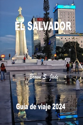 El Salvador Gu?a de viaje 2024: Descubriendo tesoros hist?ricos y maravillas ocultas: De los paisajes urbanos a la serenidad - S Jade, Brown