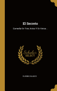 El Secreto: Comedia En Tres Actos Y En Verso...