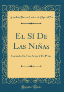 El Si de Las Ninas: Comedia En Tres Actos y En Prosa (Classic Reprint)
