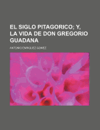 El Siglo Pitagorico; Y, La Vida de Don Gregorio Guadana