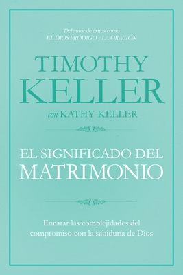 El Significado del Matrimonio: Como Enfrentar Las Dificultades del Compromiso Con La Sabiduria de Dios - Keller, Timothy