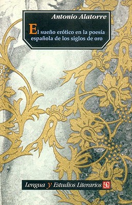 El Sueno Erotico En La Poesia Espanola de Los Siglos de Oro - Alatorre, Antonio