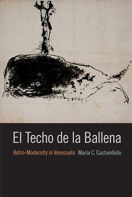 El Techo de la Ballena: Retro-Modernity in Venezuela - Gaztambide, Mara C.