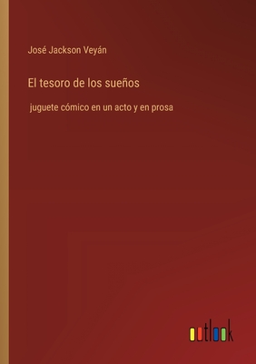 El tesoro de los sueos: juguete c?mico en un acto y en prosa - Jackson Veyn, Jos?