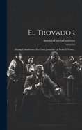 El Trovador: Drama Caballeresco En Cinco Jornadas En Prosa y Verso...