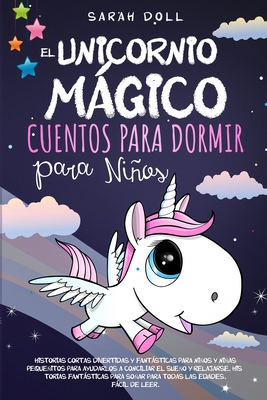 El Unicornio Mgico: Cuentos Para Dormir Para Nios Historias Cortas Divertidas Y Fantsticas Para Nios Y Nias Pequeitos Para Ayudarlos A Conciliar El Sueo Y Relajarse. Historias Fantsticas Para Soar Para Todas Las Edades. Fcil De Leer. - Doll, Sarah