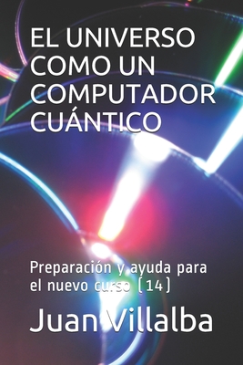 El Universo Como Un Computador Cuntico: Preparacin y ayuda para el nuevo curso (14) - Villalba, Juan