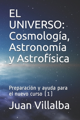 El Universo: Cosmolog?a, Astronom?a y Astrof?sica: Preparaci?n y ayuda para el nuevo curso (1) - Villalba, Juan