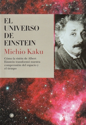 El Universo de Einstein: C?mo La Visi?n de Albert Einstein Transform? Nuestra Visi?n del Espacio Y El Tiempo - Kaku, Michio